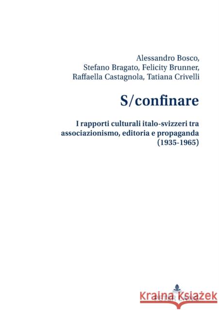 S/Confinare: I Rapporti Culturali Italo-Svizzeri Tra Associazionismo, Editoria E Propaganda (1935-1965) Alessandro Bosco Stefano Bragato Felicity Brunner 9783034345583 Peter Lang Gmbh, Internationaler Verlag Der W