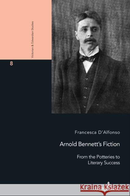 Arnold Bennett's Fiction: From the Potteries to Literary Success Francesco Marroni Francesca D'Alfonso 9783034345965 Peter Lang Gmbh, Internationaler Verlag Der W