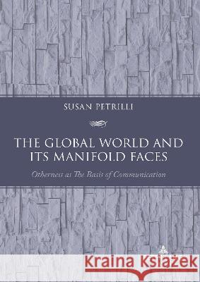 The Global World and its Manifold Faces: Otherness as the Basis of Communication Susan Petrilli Augusto Ponzio Susan Petrilli 9783034347280
