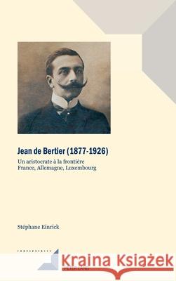 Jean de Bertier (1877-1926); Un aristocrate ? la fronti?re. France, Allemagne, Luxembourg St?phane Einrick 9783034350815 Peter Lang Publishing