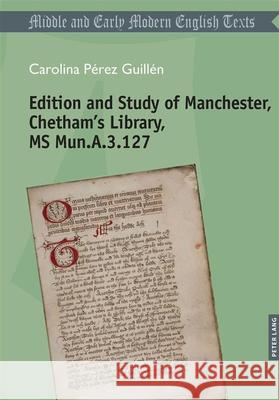 Edition and Study of Manchester, Chetham's Library, MS Mun.A.3.127 Carolina, Pérez Guillén 9783034358446 Peter Lang