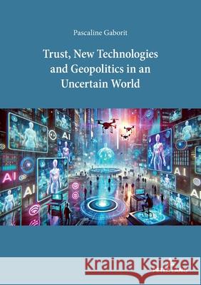 Trust, New Technologies and Geopolitics in an Uncertain World Pascaline Gaborit 9783034358453 Peter Lang (JL)