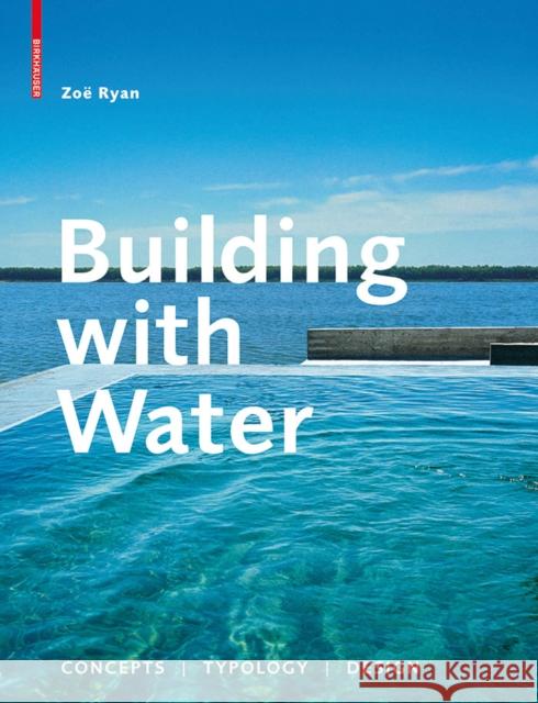 Building with Water : Concepts, Typology, Design Zoa Ryan 9783034601566 Birkhauser Basel