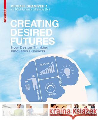 Creating Desired Futures: How Design Thinking Innovates Business Michael Shamiyeh 9783034603683 Birkhauser Basel