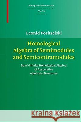 Homological Algebra of Semimodules and Semicontramodules: Semi-Infinite Homological Algebra of Associative Algebraic Structures Positselski, Leonid 9783034604352 Birkhauser Basel
