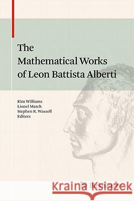 The Mathematical Works of Leon Battista Alberti Kim Williams Lionel March Stephen R. Wassell 9783034604734 Birkhauser Basel
