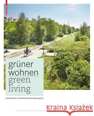 Grner Wohnen. Green Living: Zeitgenssische Deutsche Landschaftsarchitektur / Contemporary German Landscape Architecture Bund Deutscher Landschaftsarchitekten 9783034607551 Birkhauser