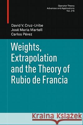 Weights, Extrapolation and the Theory of Rubio de Francia David Cruz-Uribe Jose Maria Martell Carlos Perez 9783034800716 Not Avail