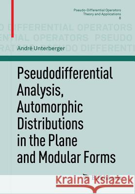 Pseudodifferential Analysis, Automorphic Distributions in the Plane and Modular Forms Andre Unterberger 9783034801652 Not Avail