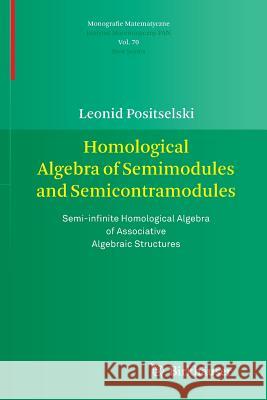 Homological Algebra of Semimodules and Semicontramodules: Semi-Infinite Homological Algebra of Associative Algebraic Structures Positselski, Leonid 9783034803137 Springer