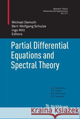 Partial Differential Equations and Spectral Theory Michael Demuth Bert-Wolfgang Schulze Ingo Witt 9783034803199