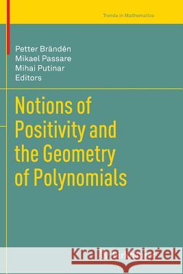 Notions of Positivity and the Geometry of Polynomials Petter Branden Mikael Passare Mihai Putinar 9783034803441