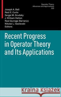 Recent Progress in Operator Theory and Its Applications Joseph A. Ball Ra L. E. Curto S. M. Grudsky 9783034803458