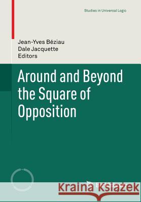 Around and Beyond the Square of Opposition Jean-Yves Beziau Dale Jacquette 9783034803786