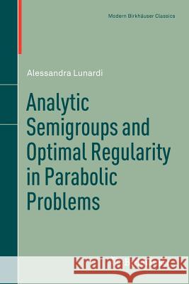 Analytic Semigroups and Optimal Regularity in Parabolic Problems Alessandra Lunardi 9783034805568