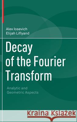 Decay of the Fourier Transform: Analytic and Geometric Aspects Iosevich, Alex 9783034806244