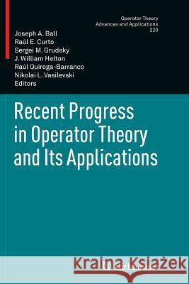 Recent Progress in Operator Theory and Its Applications Joseph A. Ball Raul E. Curto Sergei M. Grudsky 9783034807586