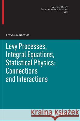 Levy Processes, Integral Equations, Statistical Physics: Connections and Interactions Lev a. Sakhnovich 9783034808019 Birkhauser