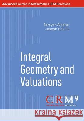 Integral Geometry and Valuations Semyon Alesker Joseph H. G. Fu Eduardo Gallego 9783034808736 Birkhauser
