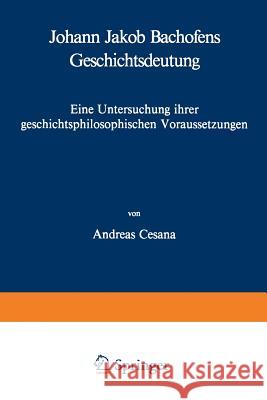 Johann Jakob Bachofens Geschichtsdeutung: Eine Untersuchung Ihrer Geschichtsphilosophischen Voraussetzungen Cesana, A. 9783034853712 Birkhauser
