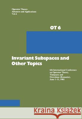 Invariant Subspaces and Other Topics: 6th International Conference on Operator Theory, Timişoara and Herculane (Romania), June 1-11, 1981 Apostol 9783034854474