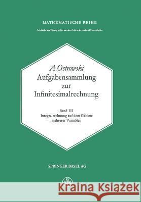 Aufgabensammlung Zur Infinitesimalrechnung: Band III: Integralrechnung Auf Dem Gebiete Mehrerer Variablen Ostrowski, A. 9783034859356