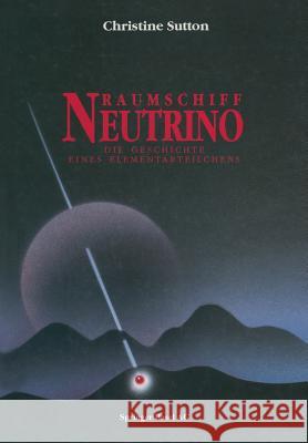 Raumschiff Neutrino: Die Geschichte eines Elementarteilchens Christine Sutton, H.-P. Herbst 9783034861168 Springer Basel
