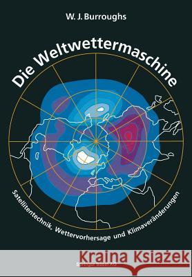 Die Weltwettermaschine: Satellitentechnik, Wettervorhersage Und Klimaveränderungen Burroughs 9783034862264