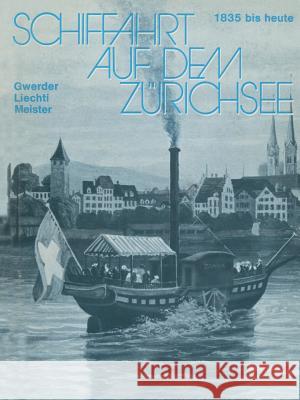 Schiffahrt auf dem Zürichsee: 1835 bis heute, Raddampfer Schraubendampfer Motorschiffe GWERDER, MEISTER, LIECHTI 9783034864480