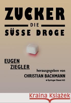 Zucker -- Die Süße Droge: Medizinische Und Kulturgeschichtliche Aspekte Eines Suchtmittels Ziegler 9783034865838