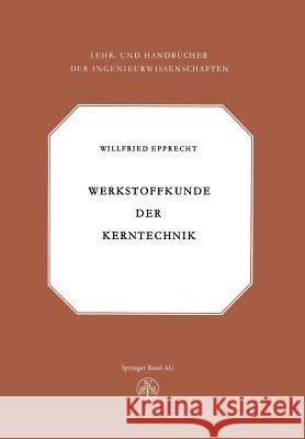 Werkstoffkunde Der Kerntechnik: Eine Einführung in Die Eigenschaften Und Probleme Der Kernreaktorwerkstoffe Epprecht 9783034868884