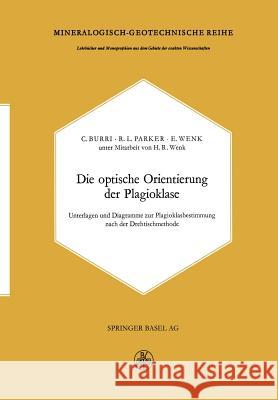 Die Optische Orientierung Der Plagioklase: Unterlagen Und Diagramme Zur Plagioklasbestimmung Nach Der Drehtischmethode Burri, C. 9783034869799