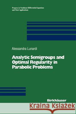 Analytic Semigroups and Optimal Regularity in Parabolic Problems Alessandra Lunardi 9783034899567