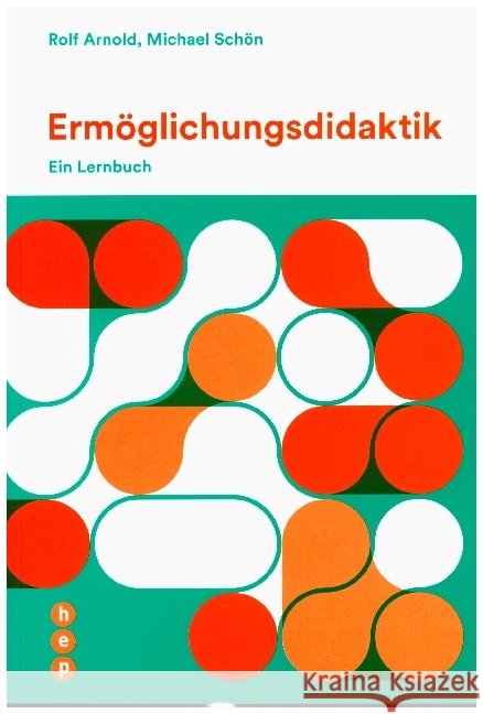 Ermöglichungsdidaktik : Ein Lernbuch Arnold, Rolf; Schön, Michael 9783035510911 hep Verlag