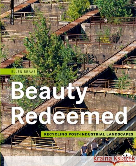 Beauty Redeemed : Recycling Post-Industrial Landscapes Ellen Braae 9783035603460