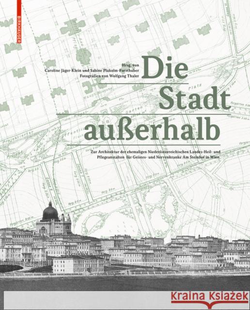 Die Stadt außerhalb : Zur Architektur der ehemaligen Niederösterreichischen Landes-, Heil- und Pflegeanstalt für Geistes- und Nervenkranke Am Steinhof in Wien  9783035606300 Birkhäuser