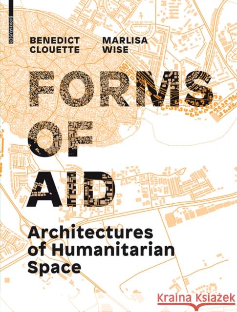 Forms of Aid : Architectures of Humanitarian Space Benedict Clouette Marlisa Wise 9783035610215 Birkhauser