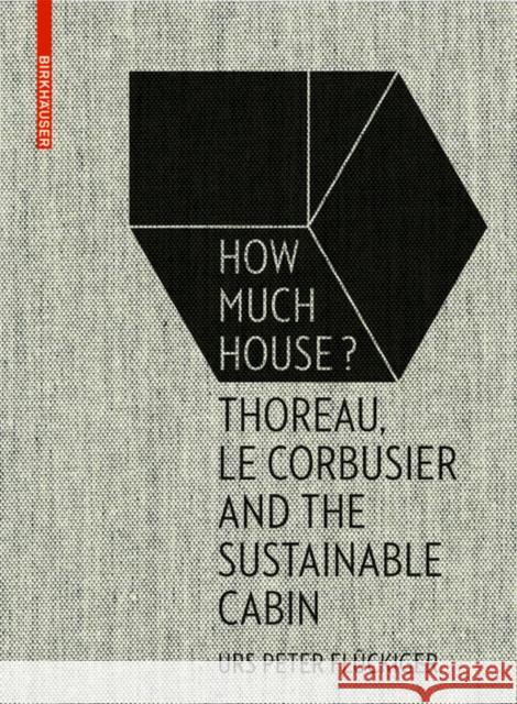 How Much House? : Thoreau, Le Corbusier and the Sustainable Cabin Urs Peter Fluckiger 9783035610284