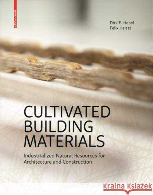 Cultivated Building Materials : Industrialized Natural Resources for Architecture and Construction Dirk E. Hebel Felix Heisel 9783035611069