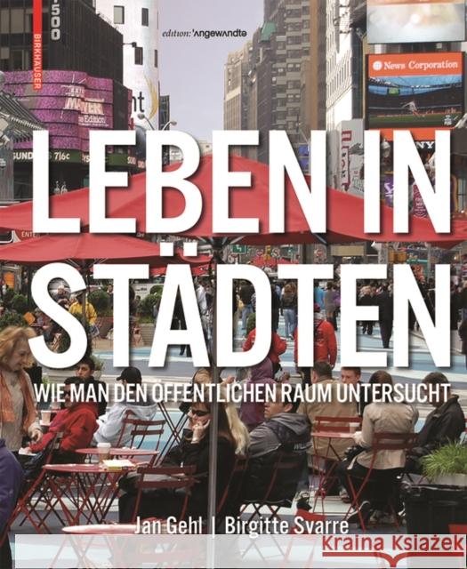 Leben in Städten : Wie man den öffentlichen Raum untersucht. Mit e. Vorw. v. Gerald Bast Jan Gehl Birgitte Bundesen-Svarre Anton Falkeis 9783035611243