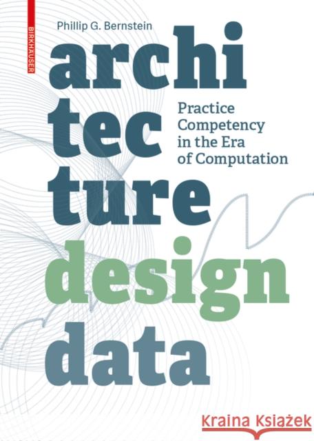 Architecture Design Data : Practice Competency in the Era of Computation Phillip Bernstein 9783035611885 Birkhauser