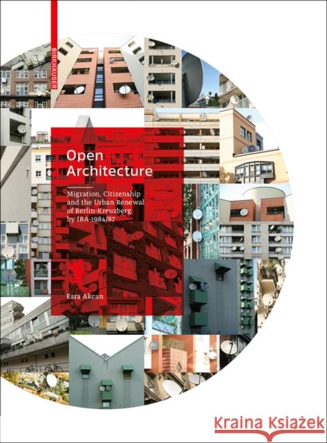 Open Architecture: Migration, Citizenship and the Urban Renewal of Berlin-Kreuzberg by Iba 1984/87 Akcan, Esra 9783035613742 Birkhauser
