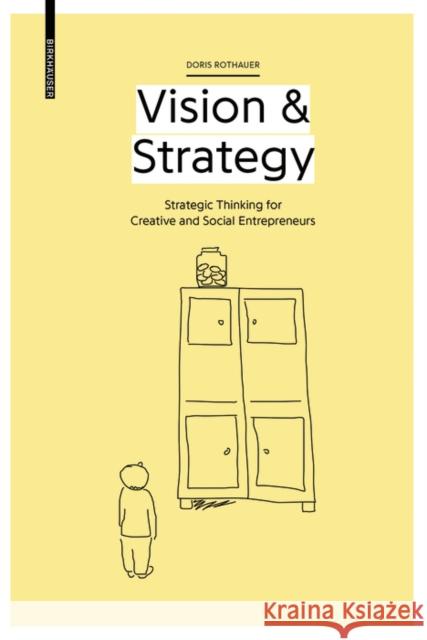 Vision & Strategy : Strategic Thinking for Creative and Social Entrepreneurs Doris Rothauer 9783035614923 Birkhauser