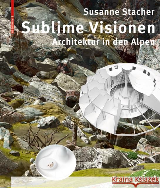 Sublime Visionen : Architektur in den Alpen Susanne Stacher 9783035614985 Birkhauser