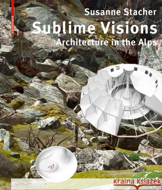 Sublime Visions : Architecture in the Alps Susanne Stacher 9783035614992 Birkhauser