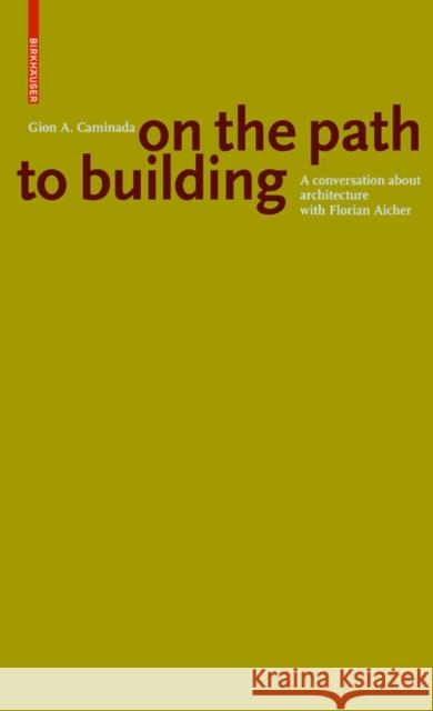 Gion A. Caminada. On the path to building : A conversation about architecture with Florian Aicher Florian Aicher 9783035615425 Birkhauser