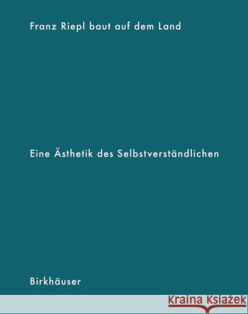 Franz Riepl baut auf dem Land : Eine Ästhetik des Selbstverständlichen Hans Kolb Albert Kirchengast Alexander Krischner 9783035615586 Birkhauser