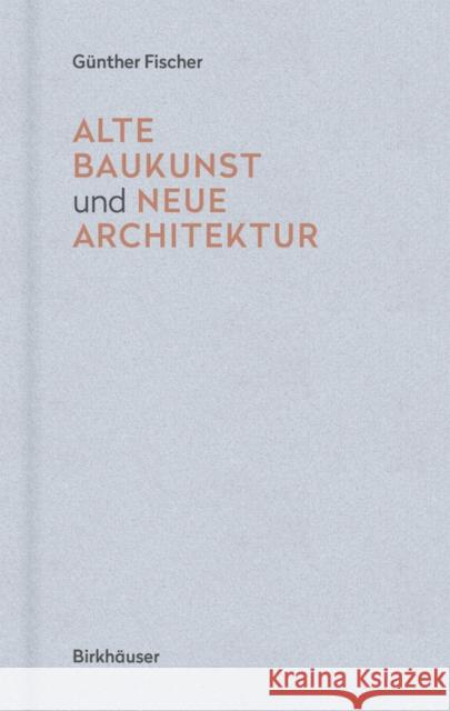 Alte Baukunst und neue Architektur : Eine Erzählung Gunther Fischer 9783035616194 Birkhauser