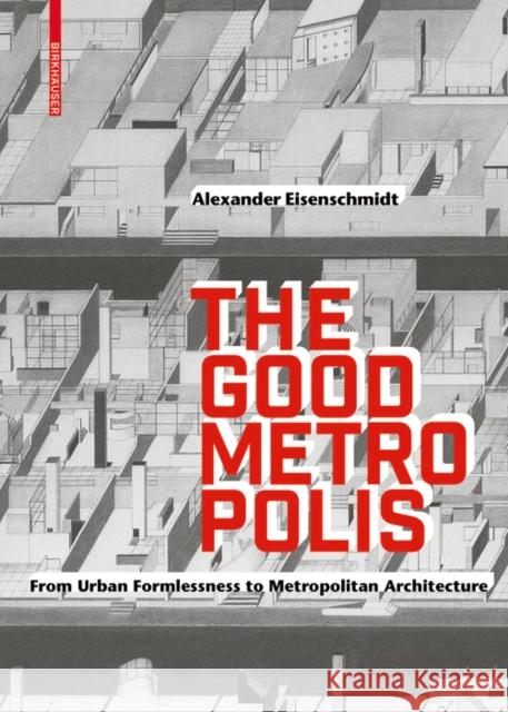 The Good Metropolis : From Urban Formlessness to Metropolitan Architecture Alexander Eisenschmidt 9783035616323 Birkhauser