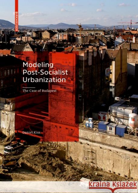 Modeling Post-Socialist Urbanization : The Case of Budapest Daniel Kiss 9783035616460 Birkhauser
